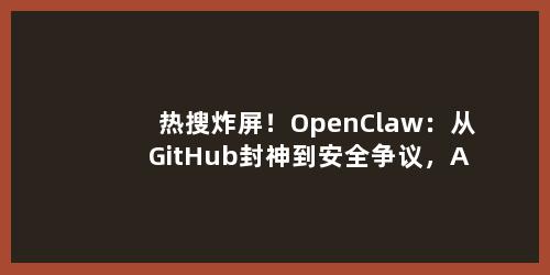 热搜炸屏！OpenClaw：从GitHub封神到安全争议，AI Agent的狂欢与冷静